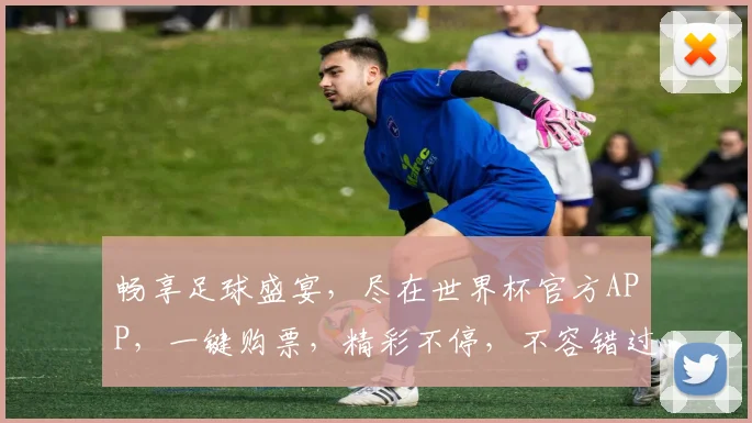 畅享足球盛宴，尽在世界杯官方APP，一键购票，精彩不停，不容错过，快来体验