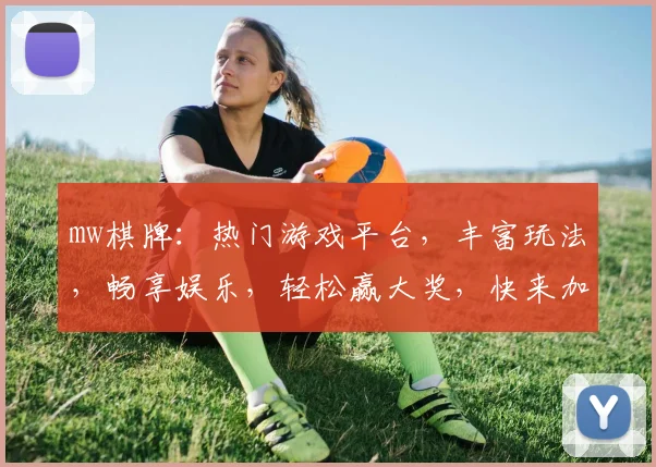 mw棋牌：热门游戏平台，丰富玩法，畅享娱乐，轻松赢大奖，快来加入